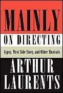 Arthur Laurents Mainly on Directing: Gypsy West Side Story and Other Musicals Book